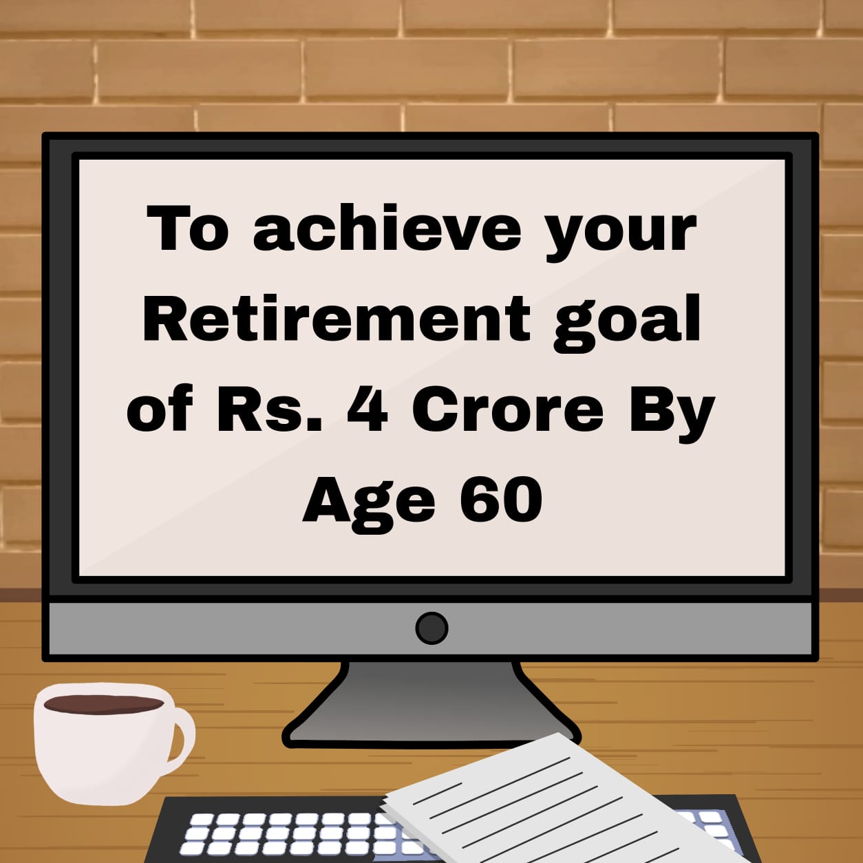 To achieve your retirement goal of Rs. 4 Crore By Age 60
